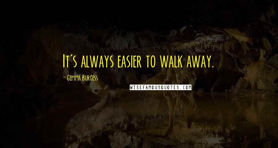 Gemma Burgess Quotes: It's always easier to walk away.