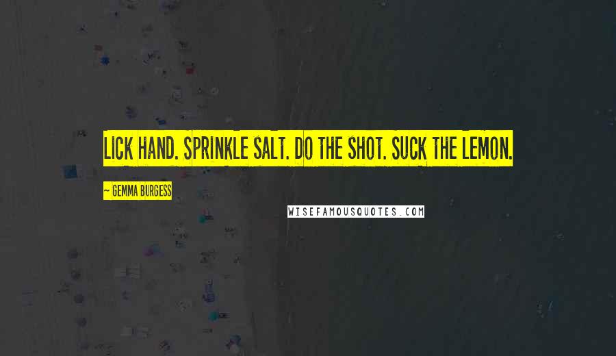 Gemma Burgess Quotes: Lick hand. Sprinkle salt. Do the shot. Suck the lemon.