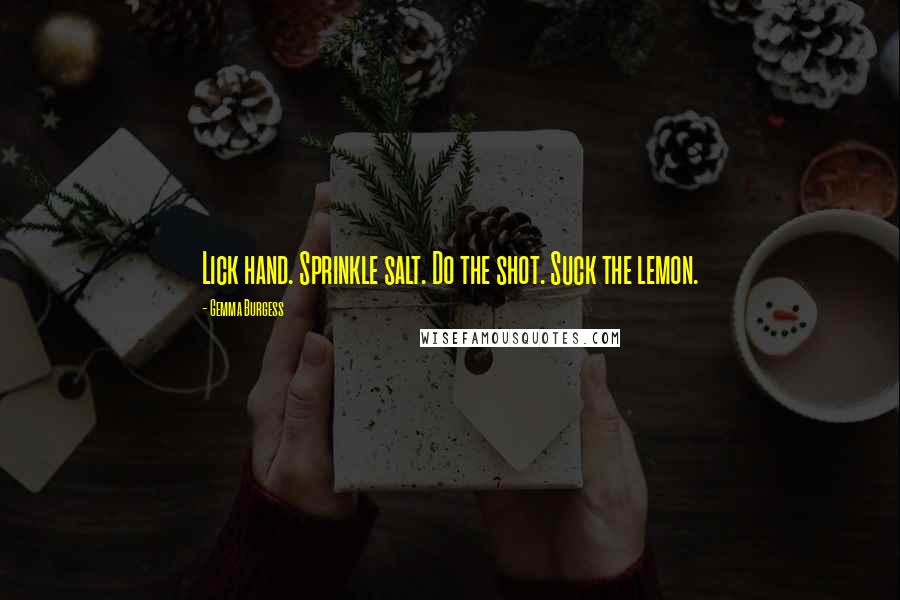 Gemma Burgess Quotes: Lick hand. Sprinkle salt. Do the shot. Suck the lemon.