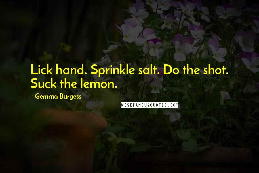 Gemma Burgess Quotes: Lick hand. Sprinkle salt. Do the shot. Suck the lemon.
