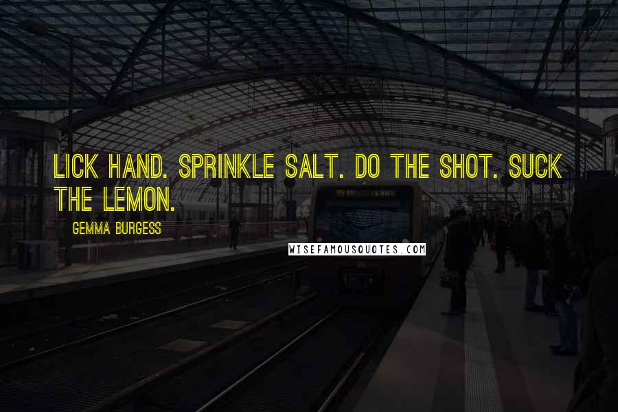 Gemma Burgess Quotes: Lick hand. Sprinkle salt. Do the shot. Suck the lemon.