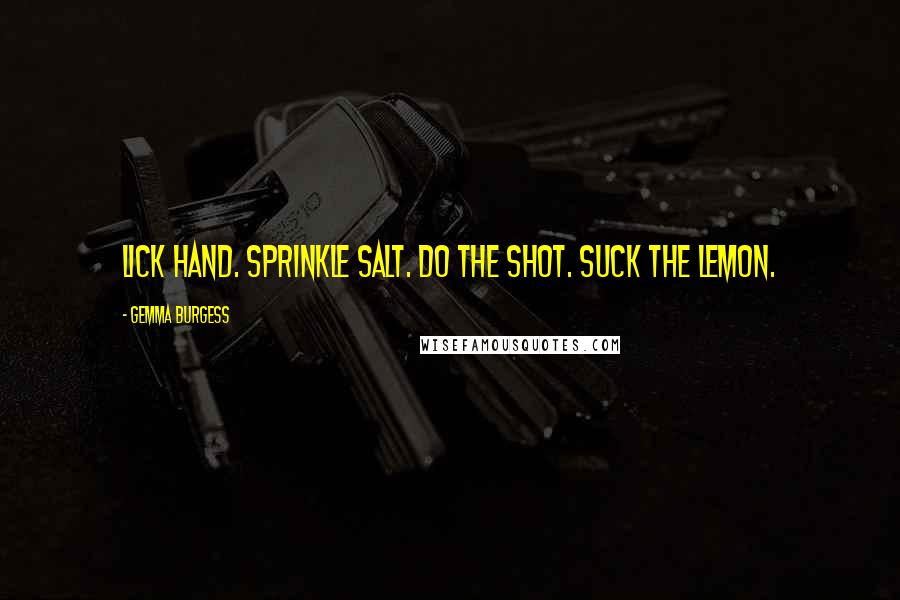 Gemma Burgess Quotes: Lick hand. Sprinkle salt. Do the shot. Suck the lemon.