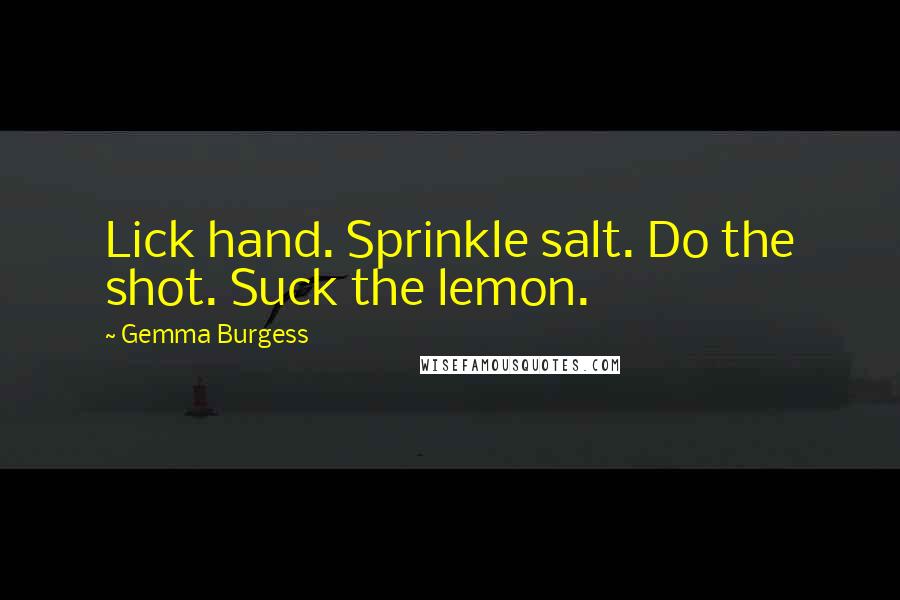 Gemma Burgess Quotes: Lick hand. Sprinkle salt. Do the shot. Suck the lemon.