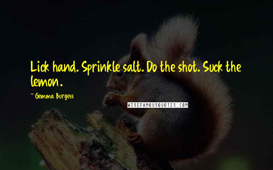Gemma Burgess Quotes: Lick hand. Sprinkle salt. Do the shot. Suck the lemon.
