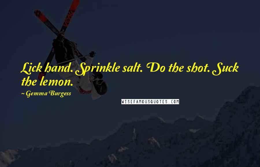 Gemma Burgess Quotes: Lick hand. Sprinkle salt. Do the shot. Suck the lemon.