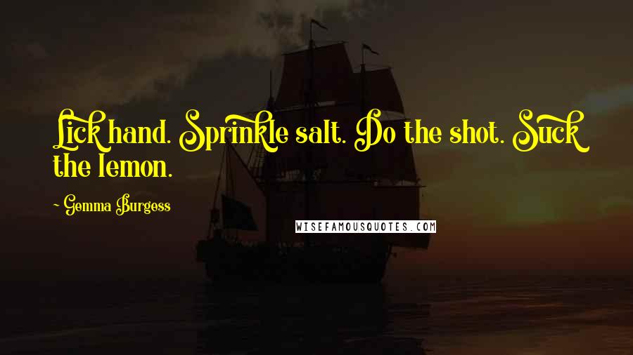 Gemma Burgess Quotes: Lick hand. Sprinkle salt. Do the shot. Suck the lemon.