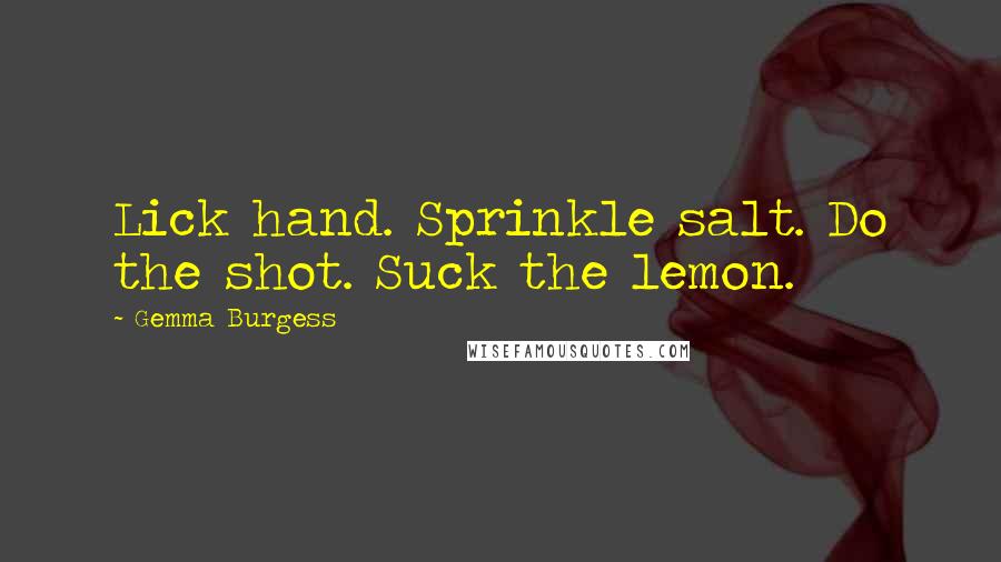 Gemma Burgess Quotes: Lick hand. Sprinkle salt. Do the shot. Suck the lemon.