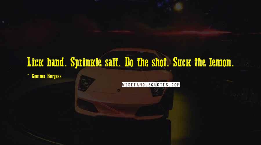 Gemma Burgess Quotes: Lick hand. Sprinkle salt. Do the shot. Suck the lemon.