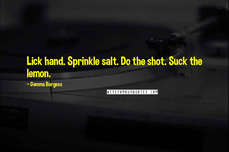 Gemma Burgess Quotes: Lick hand. Sprinkle salt. Do the shot. Suck the lemon.