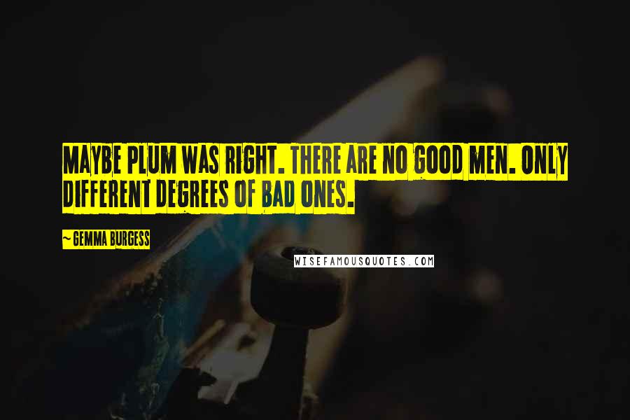 Gemma Burgess Quotes: Maybe Plum was right. There are no good men. Only different degrees of bad ones.