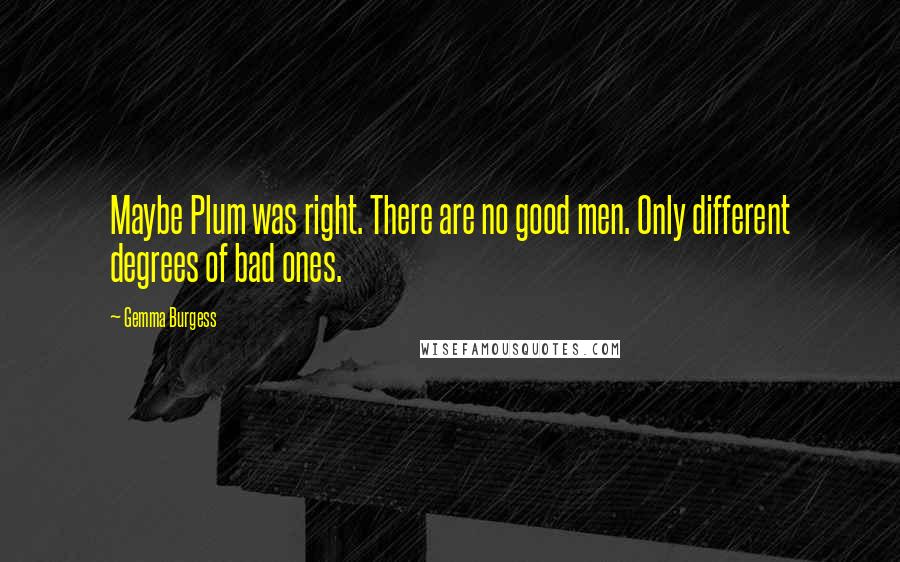 Gemma Burgess Quotes: Maybe Plum was right. There are no good men. Only different degrees of bad ones.