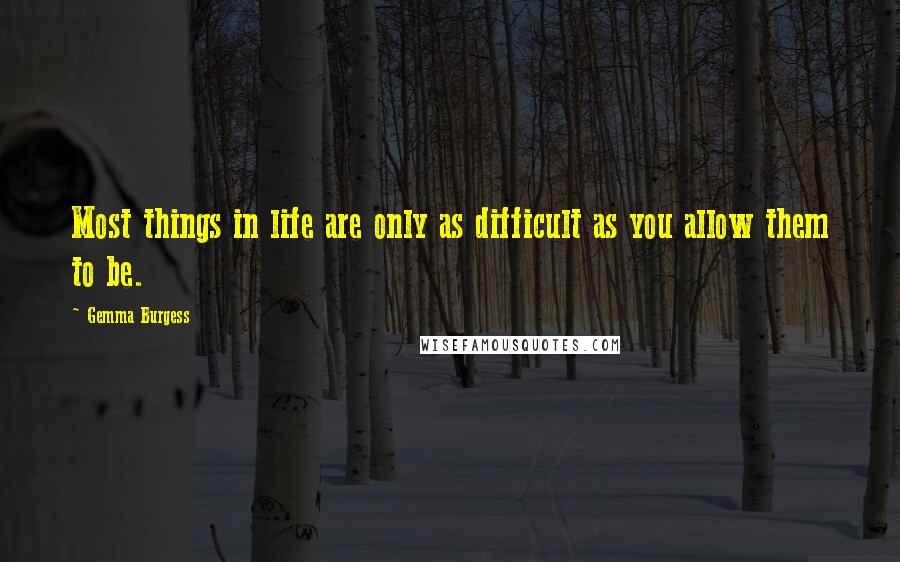 Gemma Burgess Quotes: Most things in life are only as difficult as you allow them to be.