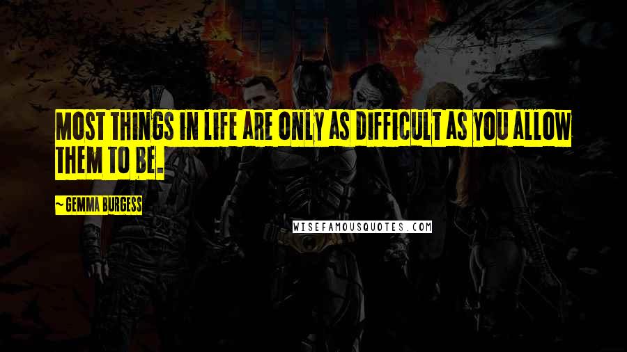 Gemma Burgess Quotes: Most things in life are only as difficult as you allow them to be.