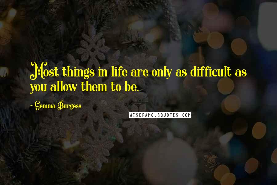 Gemma Burgess Quotes: Most things in life are only as difficult as you allow them to be.