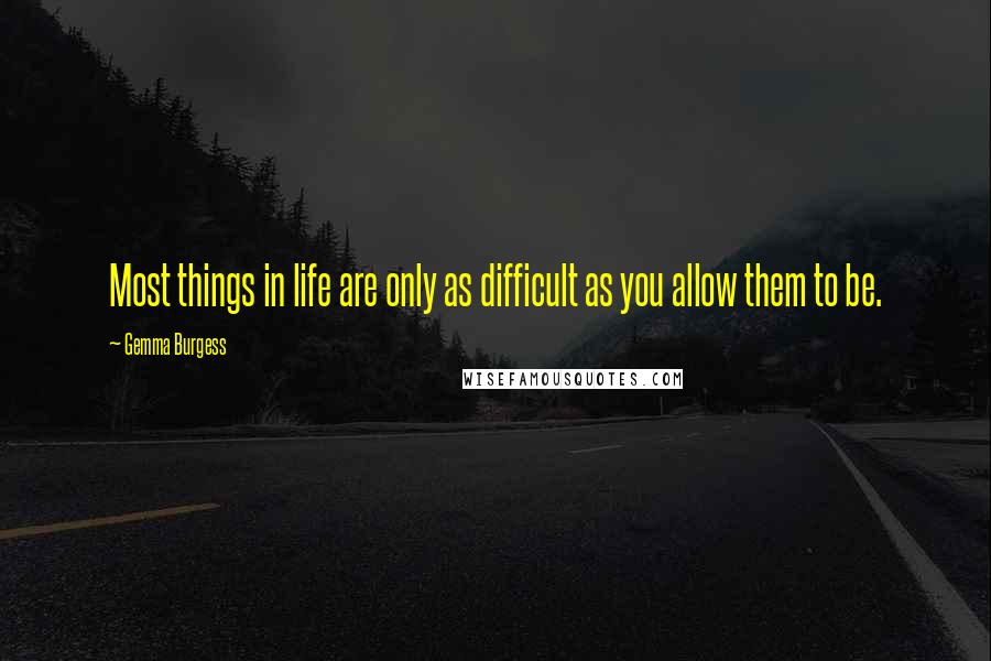 Gemma Burgess Quotes: Most things in life are only as difficult as you allow them to be.