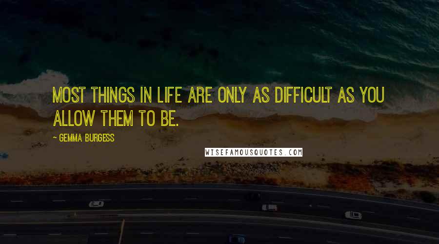 Gemma Burgess Quotes: Most things in life are only as difficult as you allow them to be.