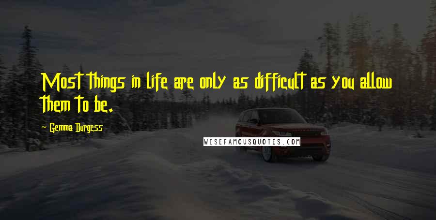 Gemma Burgess Quotes: Most things in life are only as difficult as you allow them to be.
