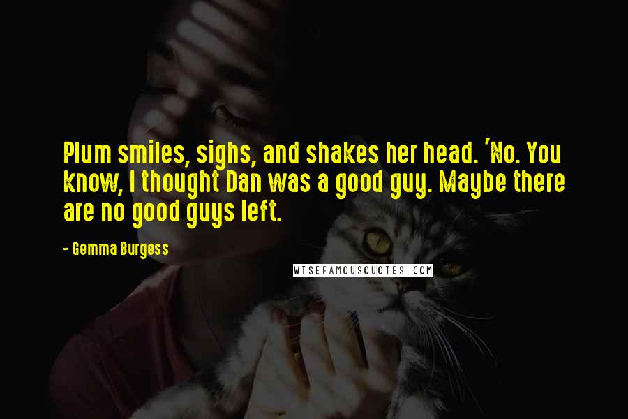 Gemma Burgess Quotes: Plum smiles, sighs, and shakes her head. 'No. You know, I thought Dan was a good guy. Maybe there are no good guys left.