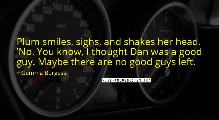 Gemma Burgess Quotes: Plum smiles, sighs, and shakes her head. 'No. You know, I thought Dan was a good guy. Maybe there are no good guys left.