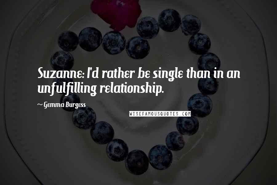 Gemma Burgess Quotes: Suzanne: I'd rather be single than in an unfulfilling relationship.