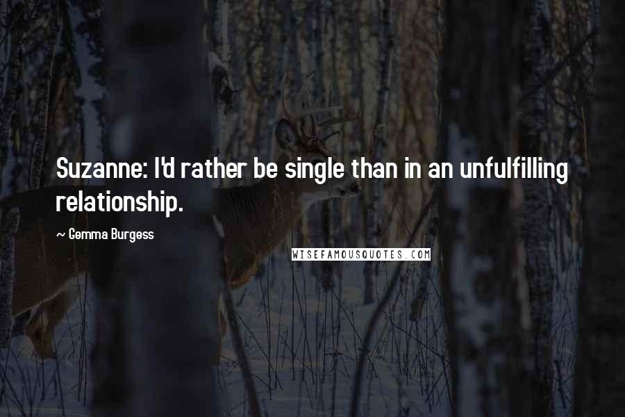 Gemma Burgess Quotes: Suzanne: I'd rather be single than in an unfulfilling relationship.