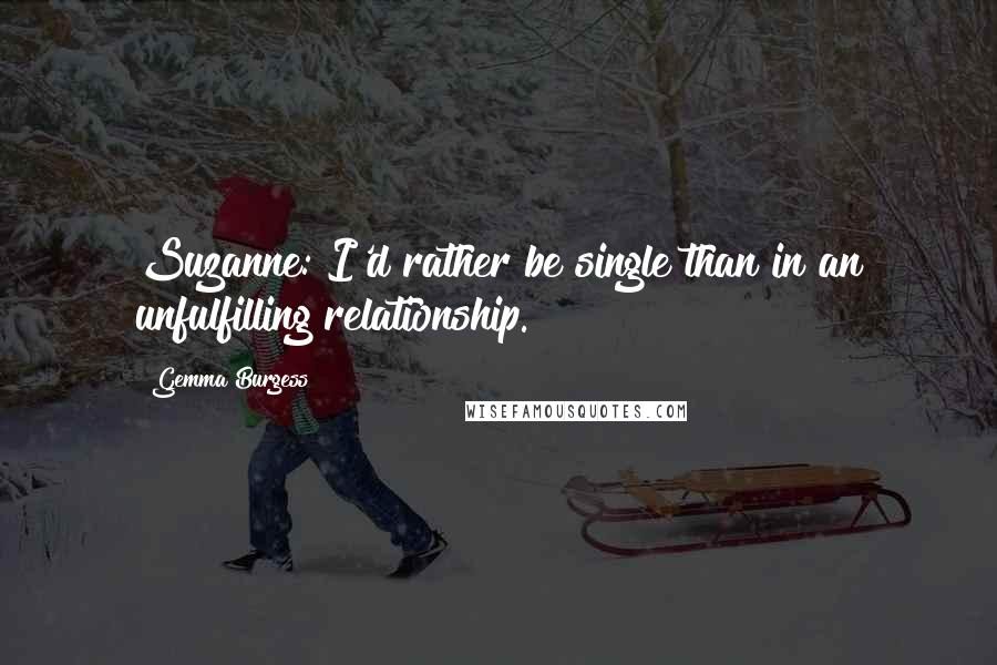 Gemma Burgess Quotes: Suzanne: I'd rather be single than in an unfulfilling relationship.