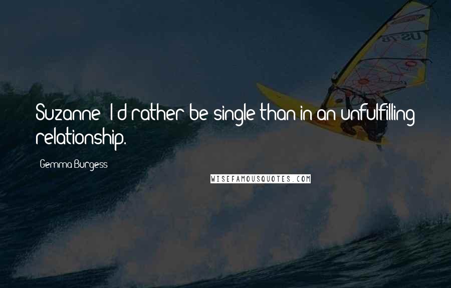 Gemma Burgess Quotes: Suzanne: I'd rather be single than in an unfulfilling relationship.