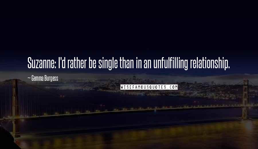 Gemma Burgess Quotes: Suzanne: I'd rather be single than in an unfulfilling relationship.