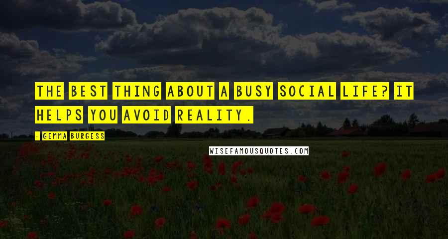 Gemma Burgess Quotes: The best thing about a busy social life? It helps you avoid reality.