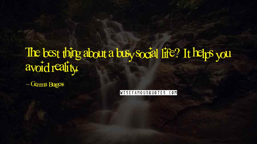 Gemma Burgess Quotes: The best thing about a busy social life? It helps you avoid reality.