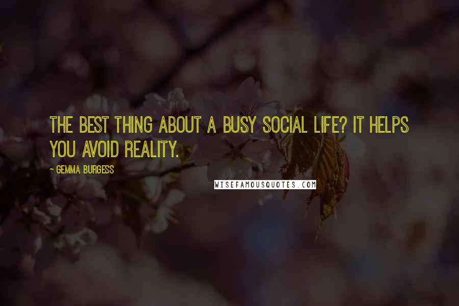 Gemma Burgess Quotes: The best thing about a busy social life? It helps you avoid reality.