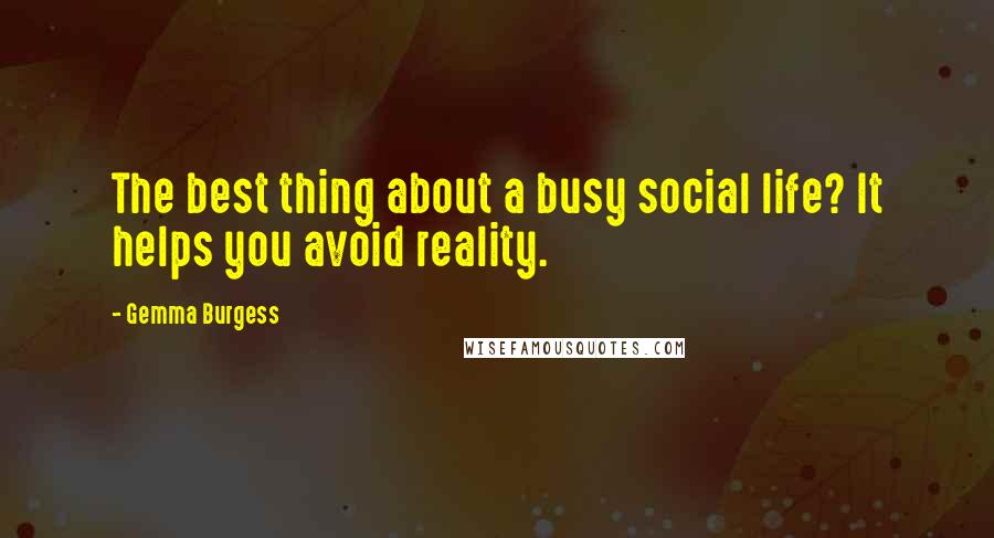 Gemma Burgess Quotes: The best thing about a busy social life? It helps you avoid reality.