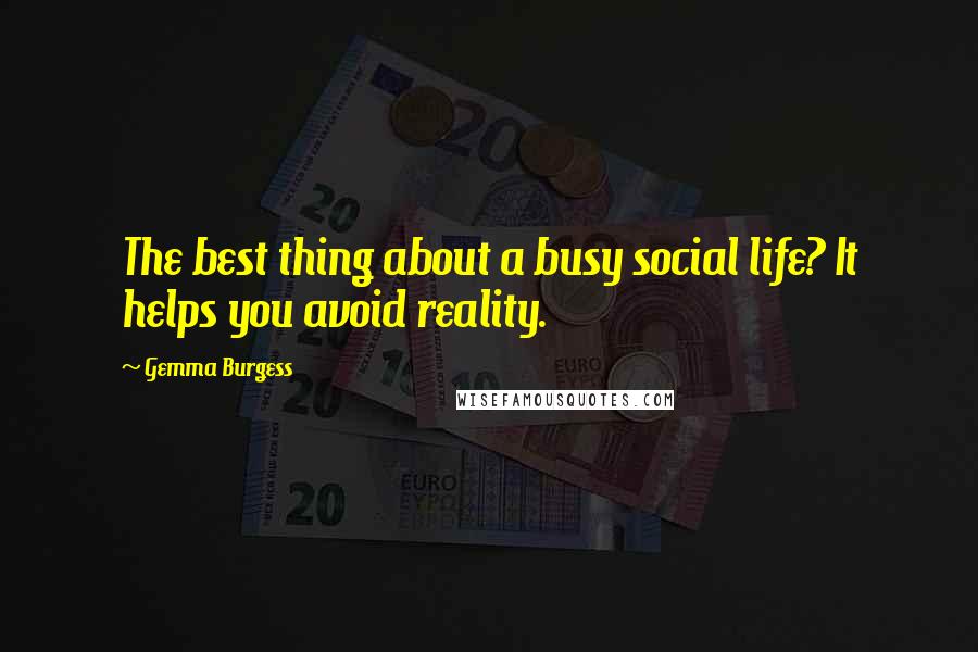 Gemma Burgess Quotes: The best thing about a busy social life? It helps you avoid reality.