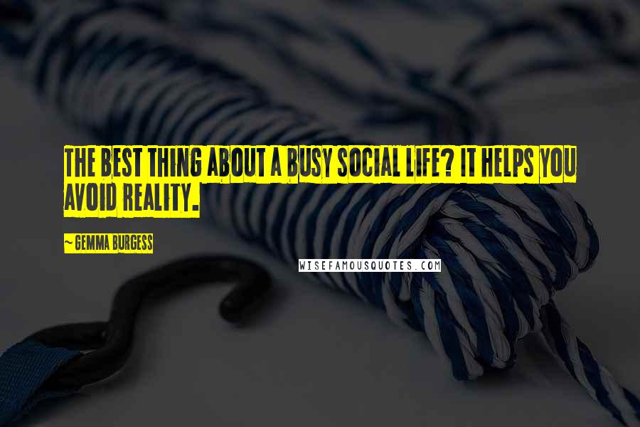 Gemma Burgess Quotes: The best thing about a busy social life? It helps you avoid reality.