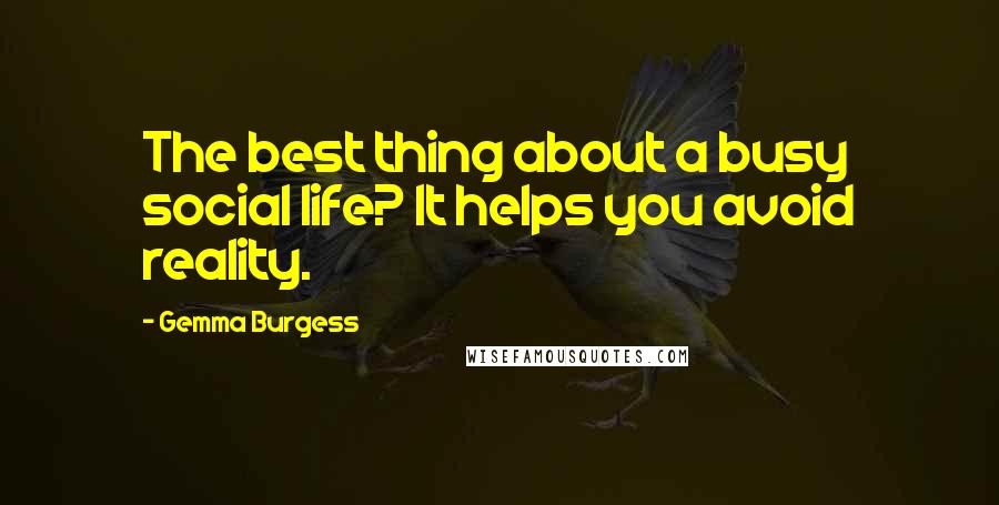 Gemma Burgess Quotes: The best thing about a busy social life? It helps you avoid reality.