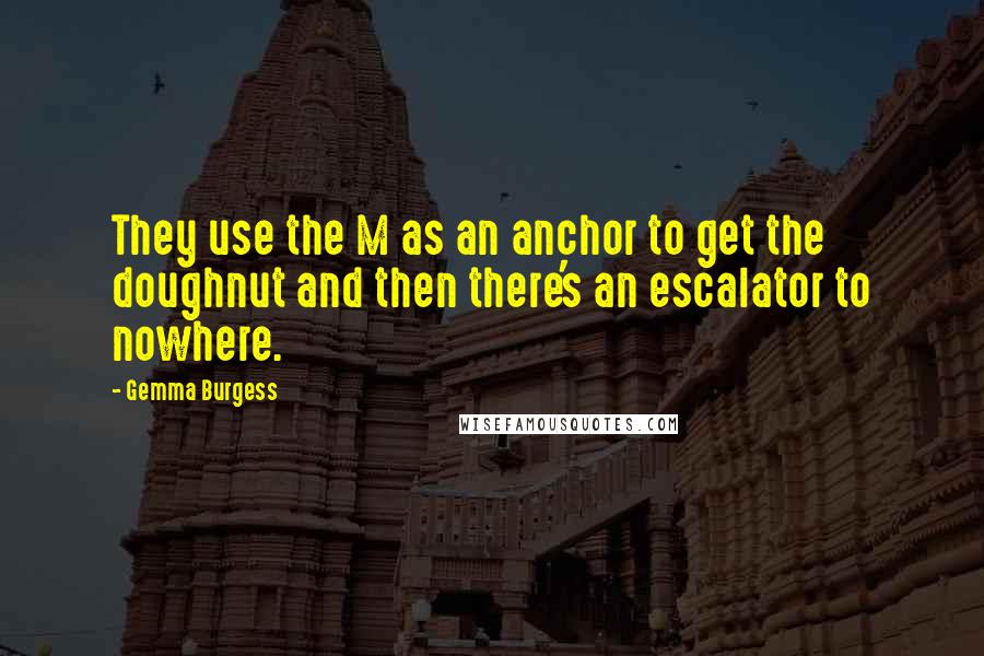 Gemma Burgess Quotes: They use the M as an anchor to get the doughnut and then there's an escalator to nowhere.