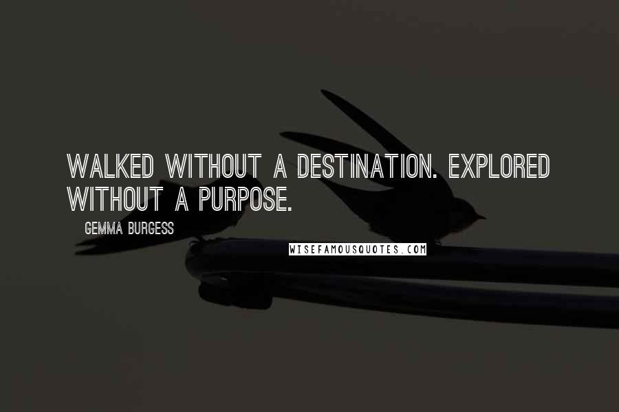 Gemma Burgess Quotes: Walked without a destination. Explored without a purpose.