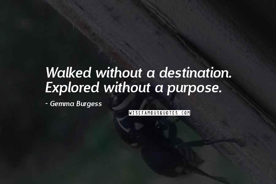 Gemma Burgess Quotes: Walked without a destination. Explored without a purpose.