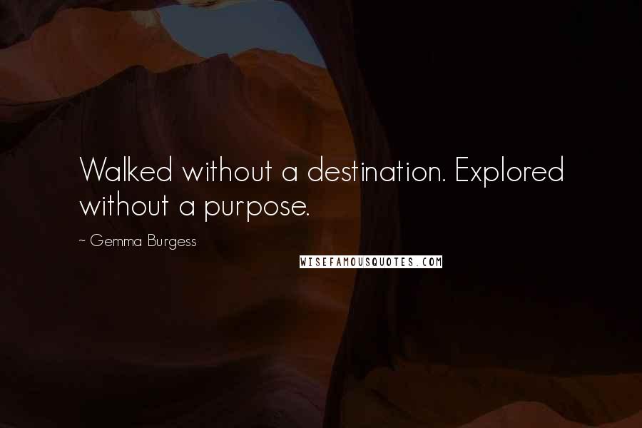 Gemma Burgess Quotes: Walked without a destination. Explored without a purpose.