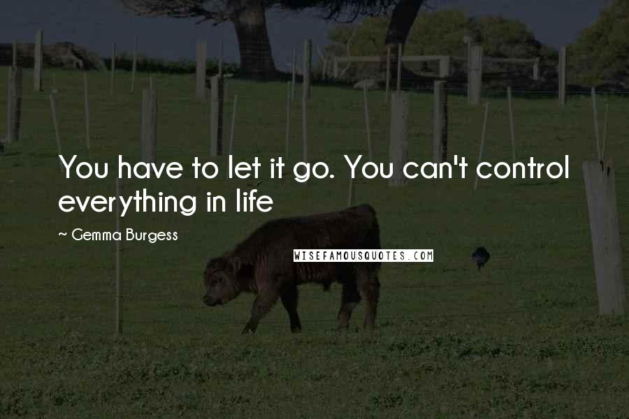 Gemma Burgess Quotes: You have to let it go. You can't control everything in life