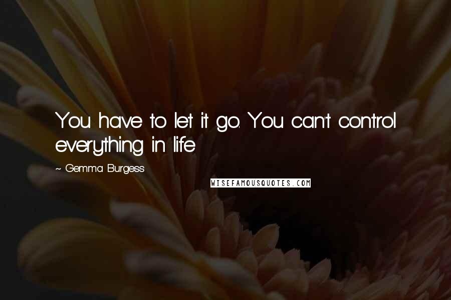 Gemma Burgess Quotes: You have to let it go. You can't control everything in life