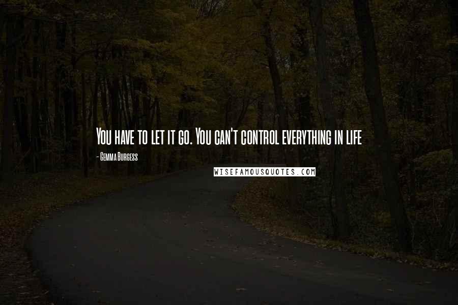 Gemma Burgess Quotes: You have to let it go. You can't control everything in life