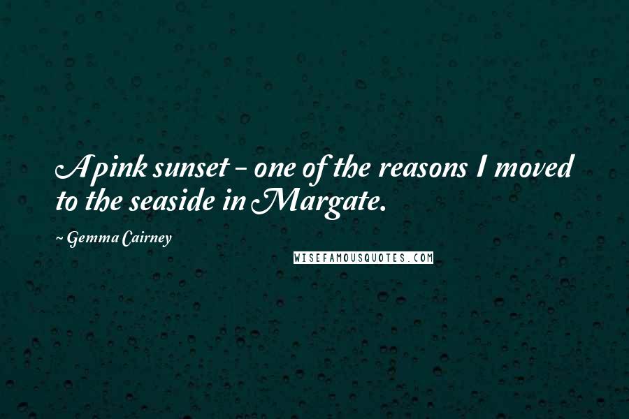 Gemma Cairney Quotes: A pink sunset - one of the reasons I moved to the seaside in Margate.