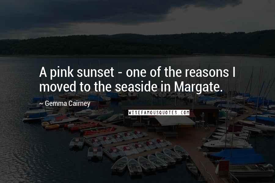 Gemma Cairney Quotes: A pink sunset - one of the reasons I moved to the seaside in Margate.