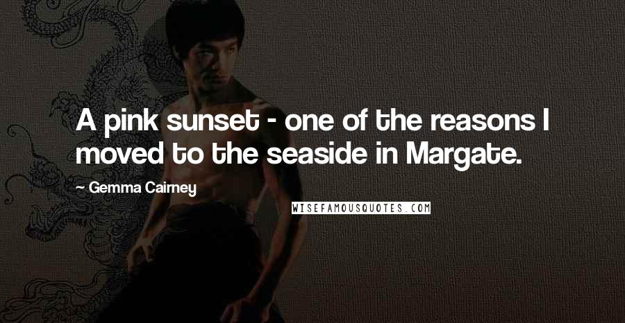 Gemma Cairney Quotes: A pink sunset - one of the reasons I moved to the seaside in Margate.