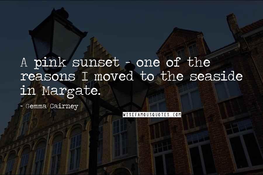 Gemma Cairney Quotes: A pink sunset - one of the reasons I moved to the seaside in Margate.