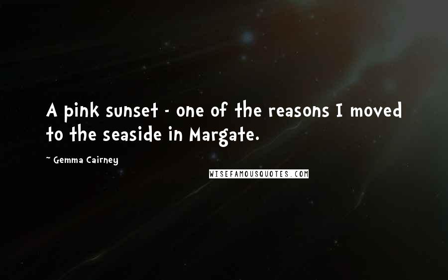 Gemma Cairney Quotes: A pink sunset - one of the reasons I moved to the seaside in Margate.