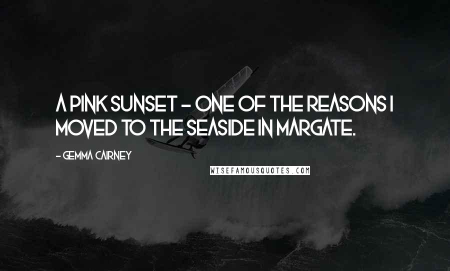 Gemma Cairney Quotes: A pink sunset - one of the reasons I moved to the seaside in Margate.