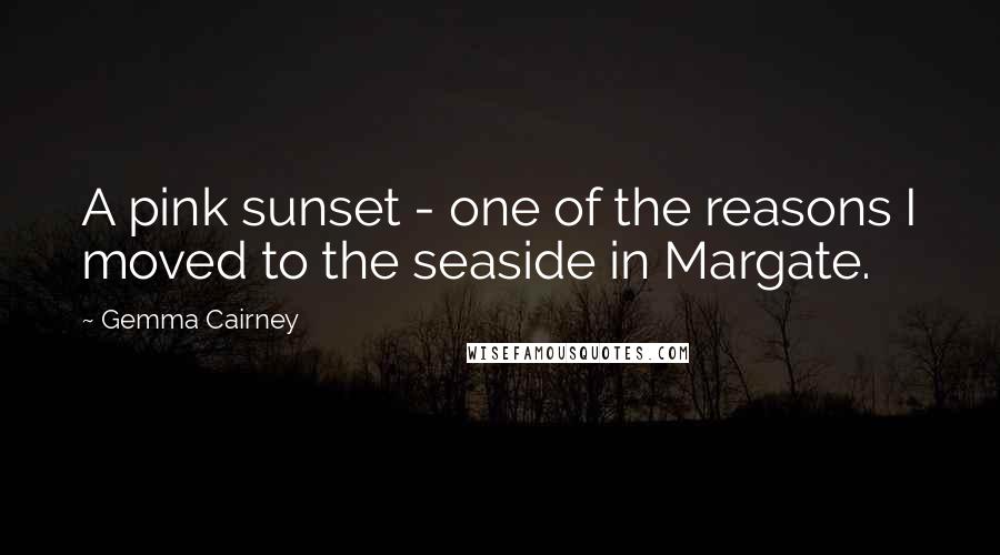 Gemma Cairney Quotes: A pink sunset - one of the reasons I moved to the seaside in Margate.
