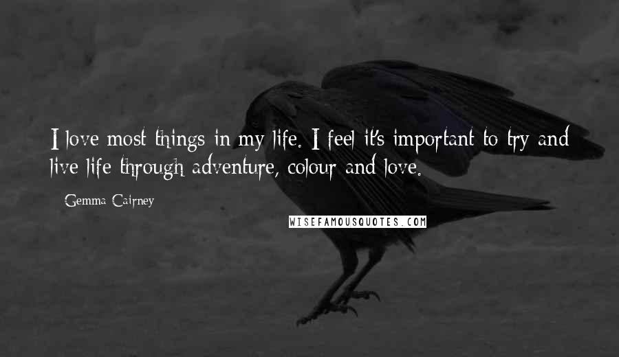 Gemma Cairney Quotes: I love most things in my life. I feel it's important to try and live life through adventure, colour and love.